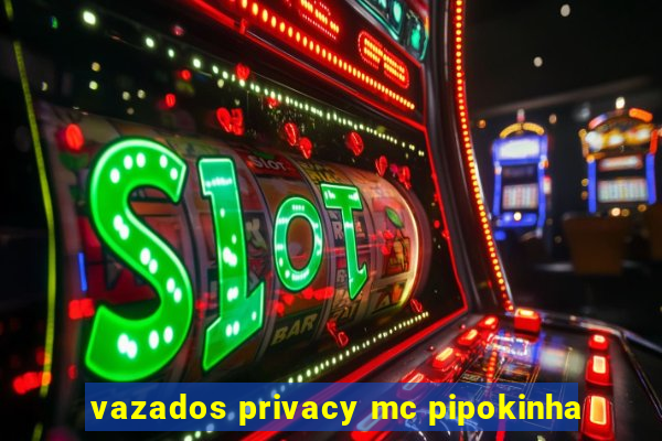 vazados privacy mc pipokinha